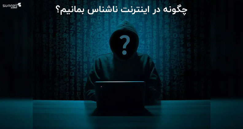 چگونه در اینترنت ناشناس بمانیم؟